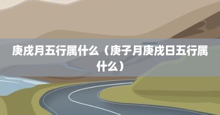 庚戌月是什么属相（庚戌日时辰五行属性）