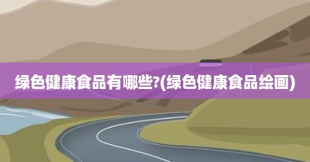 绿色健康食品有哪些?(绿色健康食品绘画)