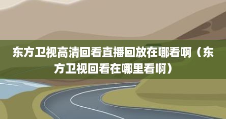 东方卫视高清回看直播回放在哪看啊（东方卫视回看在哪里看啊）
