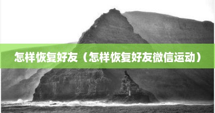 怎样恢复好友（怎样恢复好友微信运动）