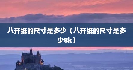 八开纸的尺寸是多少（八开纸的尺寸是多少8k）