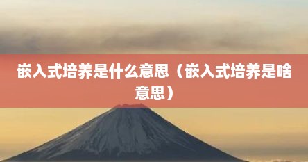 嵌入式培养是什么意思（嵌入式培养是啥意思）