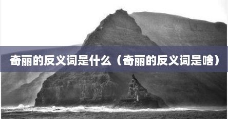 奇丽的反义词是什么（奇丽的反义词是啥）