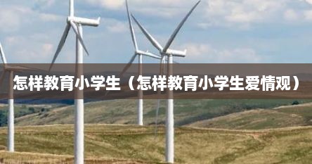 怎样教育小学生（怎样教育小学生爱情观）