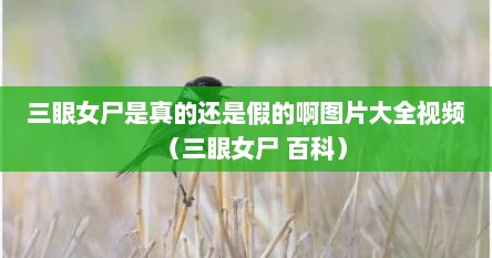 三眼女尸是真的还是假的啊图片大全视频（三眼女尸 百科）