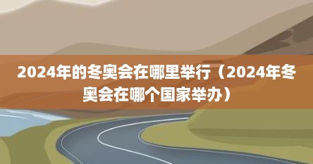 2024年的冬奥会在哪里举行（2024年冬奥会在哪个国家举办）