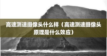 高速测速摄像头什么样（高速测速摄像头原理是什么效应）