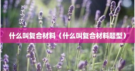 什么叫复合材料（什么叫复合材料题型）