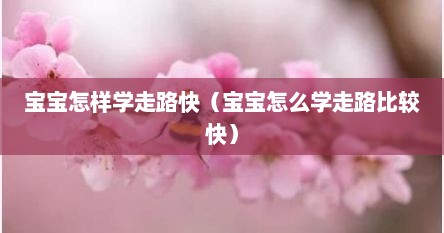 宝宝怎样学走路快（宝宝怎么学走路比较快）