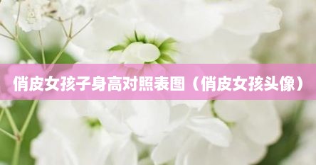 俏皮女孩子身高对照表图（俏皮女孩头像）