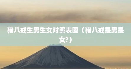 猪八戒生男生女对照表图（猪八戒是男是女?）