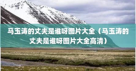 马玉涛的丈夫是谁呀图片大全（马玉涛的丈夫是谁呀图片大全高清）