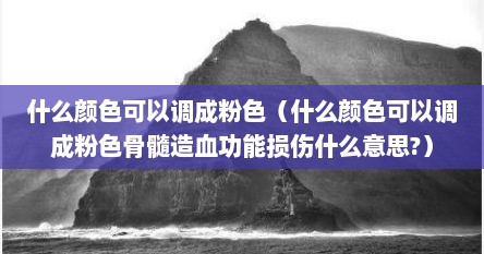 什么颜色可以调成粉色（什么颜色可以调成粉色骨髓造血功能损伤什么意思?）