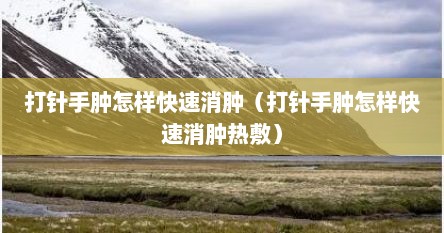 打针手肿怎样快速消肿（打针手肿怎样快速消肿热敷）
