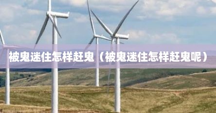 被鬼迷住怎样赶鬼（被鬼迷住怎样赶鬼呢）