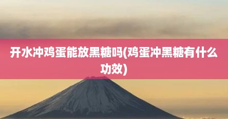 开水冲鸡蛋能放黑糖吗(鸡蛋冲黑糖有什么功效)