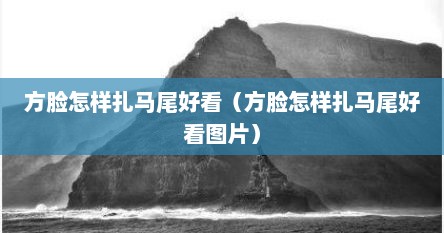 方脸怎样扎马尾好看（方脸怎样扎马尾好看图片）