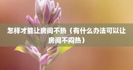 怎样才能让房间不热（有什么办法可以让房间不闷热）