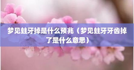 梦见蛀牙掉是什么预兆（梦见蛀牙牙齿掉了是什么意思）
