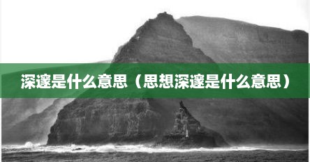 深邃是什么意思（思想深邃是什么意思）