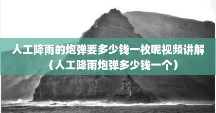 人工降雨的炮弹要多少钱一枚呢视频讲解（人工降雨炮弹多少钱一个）