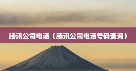 腾讯公司电话（腾讯公司电话号码查询）