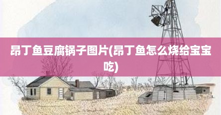 昂丁鱼豆腐锅子图片(昂丁鱼怎么烧给宝宝吃)