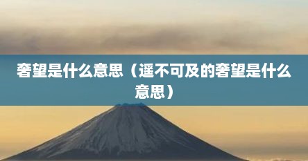 奢望是什么意思（遥不可及的奢望是什么意思）