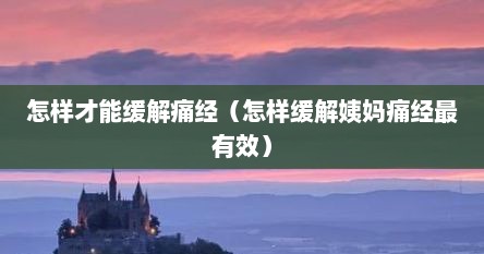怎样才能缓解痛经（怎样缓解姨妈痛经最有效）
