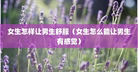 女生怎样让男生舒服（女生怎么能让男生有感觉）