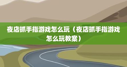 夜店抓手指游戏怎么玩（夜店抓手指游戏怎么玩教案）
