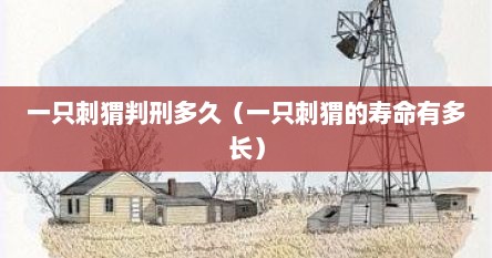 一只刺猬判刑多久（一只刺猬的寿命有多长）