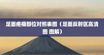 足面疼痛部位对照表图（足面反射区高清图 图解）