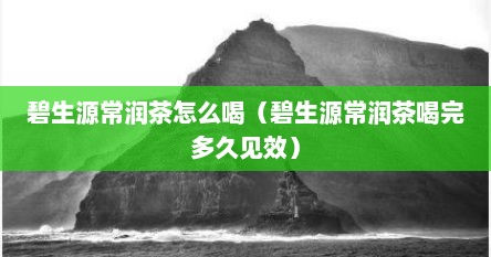 碧生源常润茶怎么喝（碧生源常润茶喝完多久见效）