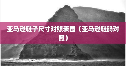 亚马逊鞋子尺寸对照表图（亚马逊鞋码对照）