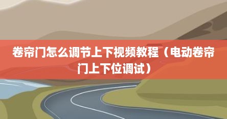 卷帘门怎么调节上下视频教程（电动卷帘门上下位调试）