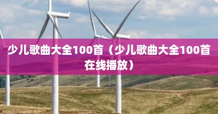 少儿歌曲大全100首（少儿歌曲大全100首在线播放）