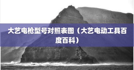 大艺电枪型号对照表图（大艺电动工具百度百科）