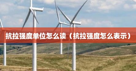 抗拉强度单位怎么读（抗拉强度怎么表示）