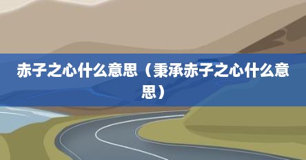赤子之心什么意思（秉承赤子之心什么意思）