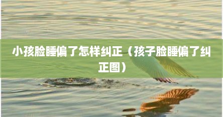 小孩脸睡偏了怎样纠正（孩子脸睡偏了纠正图）