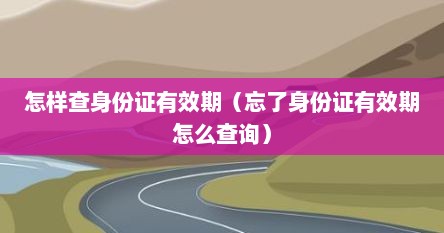 怎样查身份证有效期（忘了身份证有效期怎么查询）