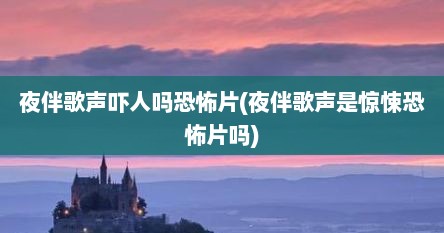 夜伴歌声吓人吗恐怖片(夜伴歌声是惊悚恐怖片吗)