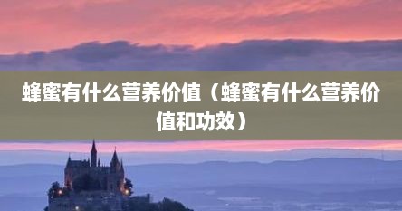 蜂蜜有什么营养价值（蜂蜜有什么营养价值和功效）
