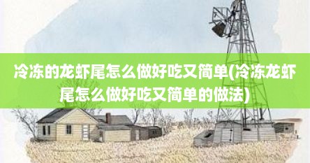 冷冻的龙虾尾怎么做好吃又简单(冷冻龙虾尾怎么做好吃又简单的做法)