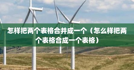 怎样把两个表格合并成一个（怎么样把两个表格合成一个表格）
