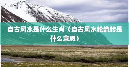 自古风水是什么生肖（自古风水轮流转是什么意思）