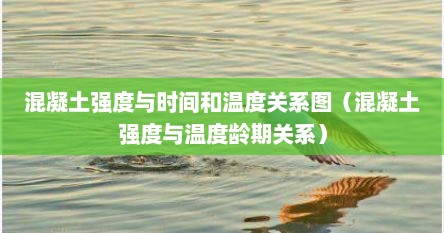 混凝土强度与时间和温度关系图（混凝土强度与温度龄期关系）