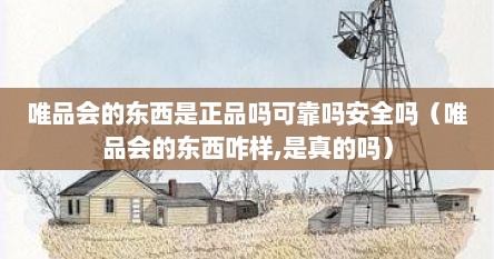 唯品会的东西是正品吗可靠吗安全吗（唯品会的东西咋样,是真的吗）