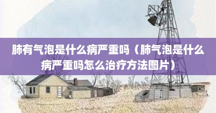 肺有气泡是什么病严重吗（肺气泡是什么病严重吗怎么治疗方法图片）